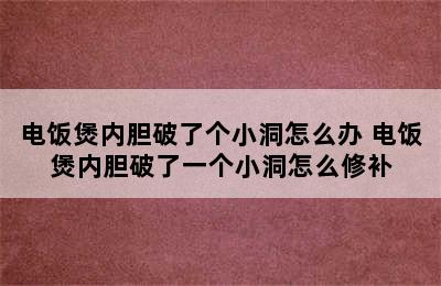 电饭煲内胆破了个小洞怎么办 电饭煲内胆破了一个小洞怎么修补